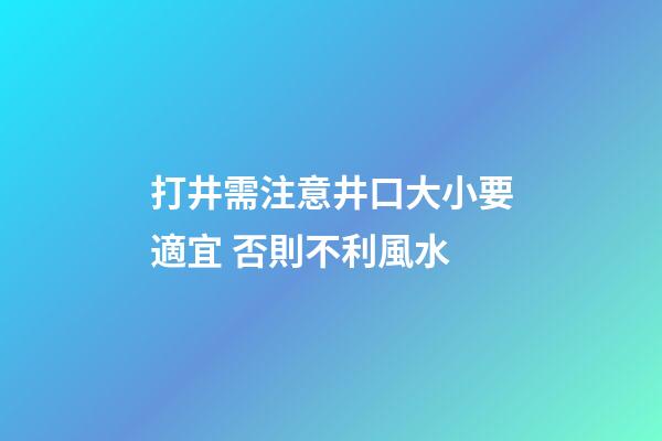 打井需注意井口大小要適宜 否則不利風水